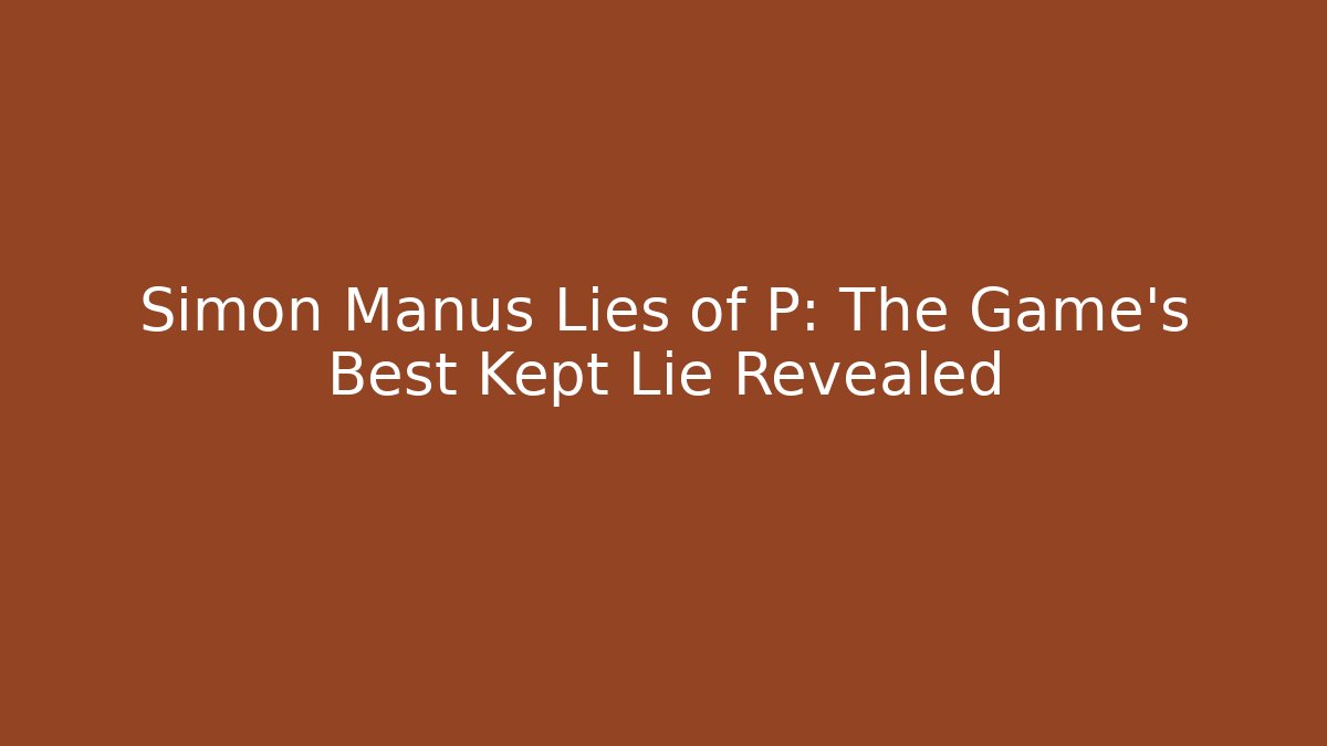 Simon Manus Lies of P: The Game's Best Kept Lie Revealed