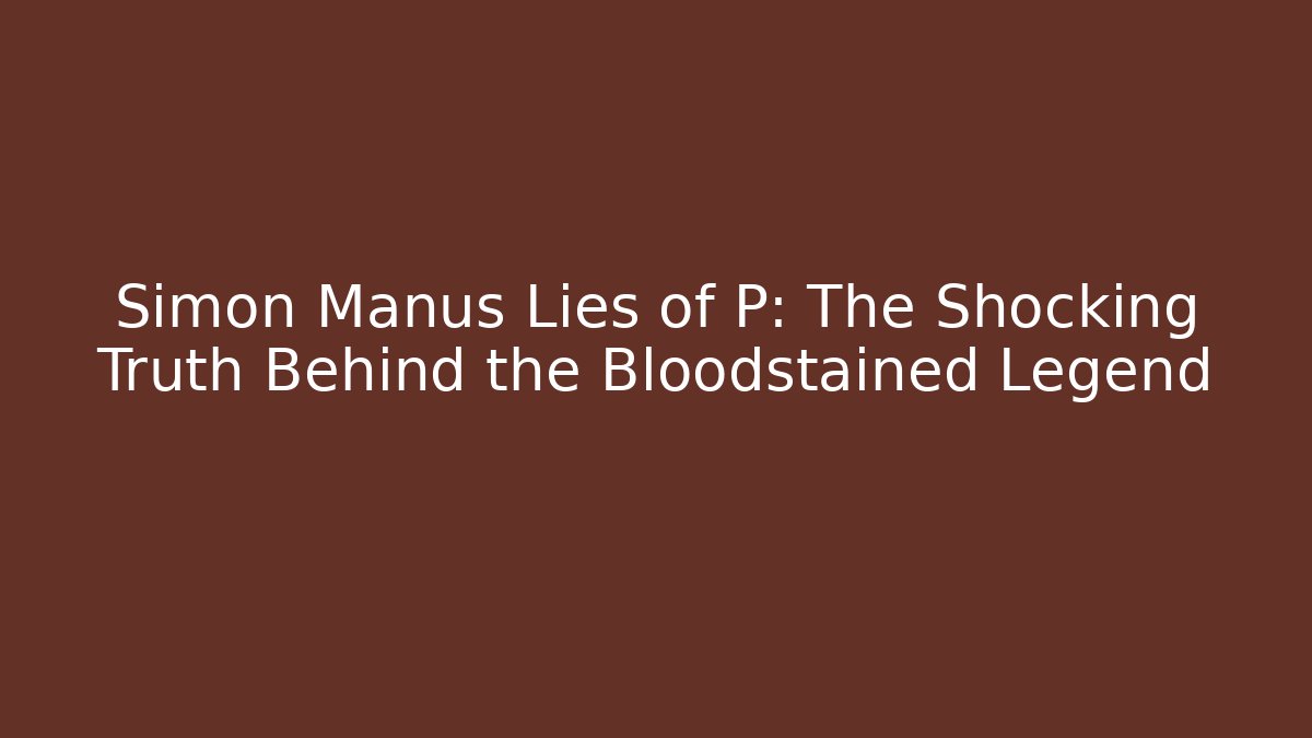 Simon Manus Lies of P: The Shocking Truth Behind the Bloodstained Legend