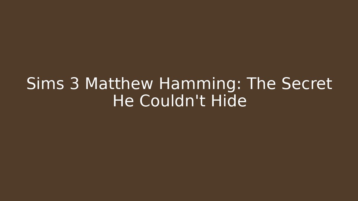 Sims 3 Matthew Hamming: The Secret He Couldn't Hide