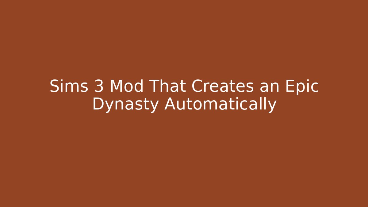 Sims 3 Mod That Creates an Epic Dynasty Automatically - Boomer Naturals