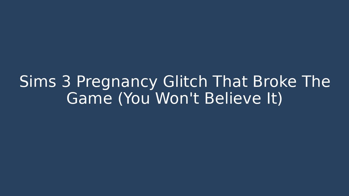 Sims 3 Pregnancy Glitch That Broke The Game (You Won't Believe It)