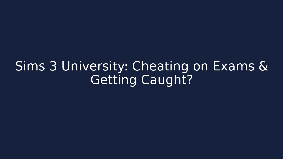 Sims 3 University: Cheating on Exams & Getting Caught?