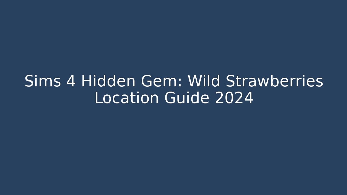 Sims 4 Hidden Gem: Wild Strawberries Location Guide 2024 - Boomer Naturals