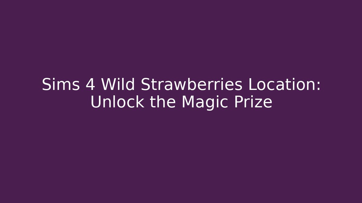Sims 4 Wild Strawberries Location: Unlock the Magic Prize - Boomer Naturals