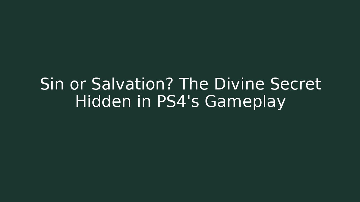 Sin or Salvation? The Divine Secret Hidden in PS4’s Gameplay