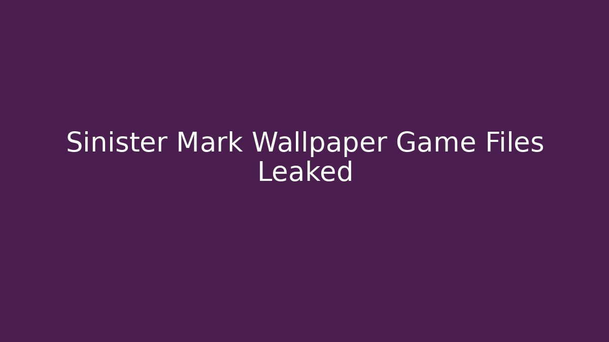 Sinister Mark Wallpaper Game Files Leaked - Boomer Naturals