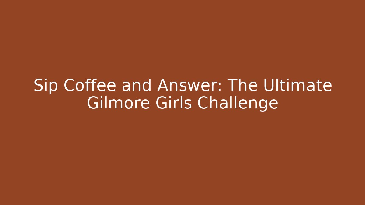 Sip Coffee and Answer: The Ultimate Gilmore Girls Challenge