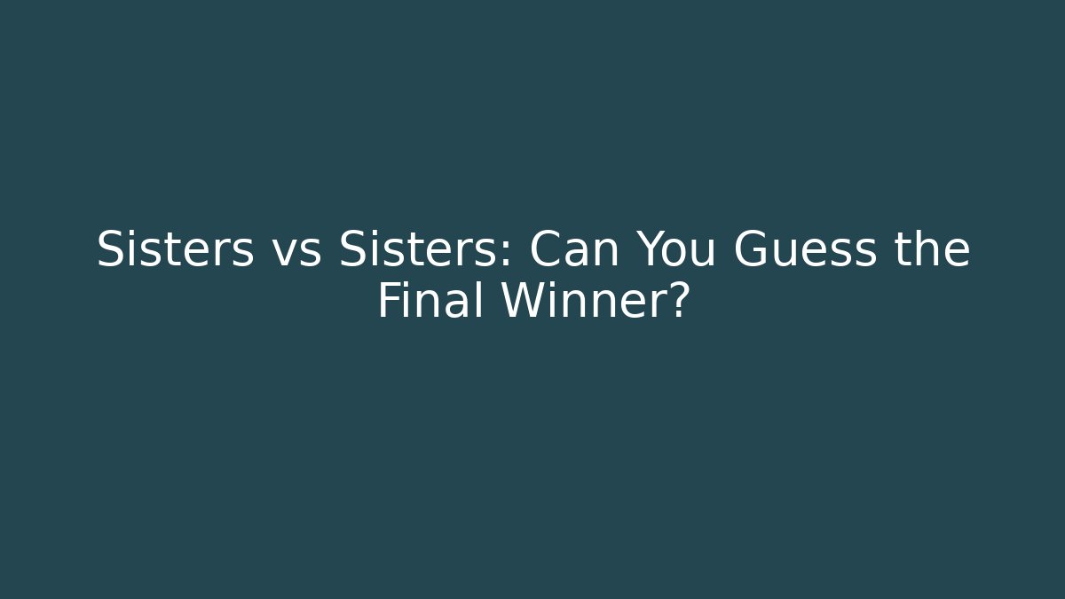 Sisters vs Sisters: Can You Guess the Final Winner?