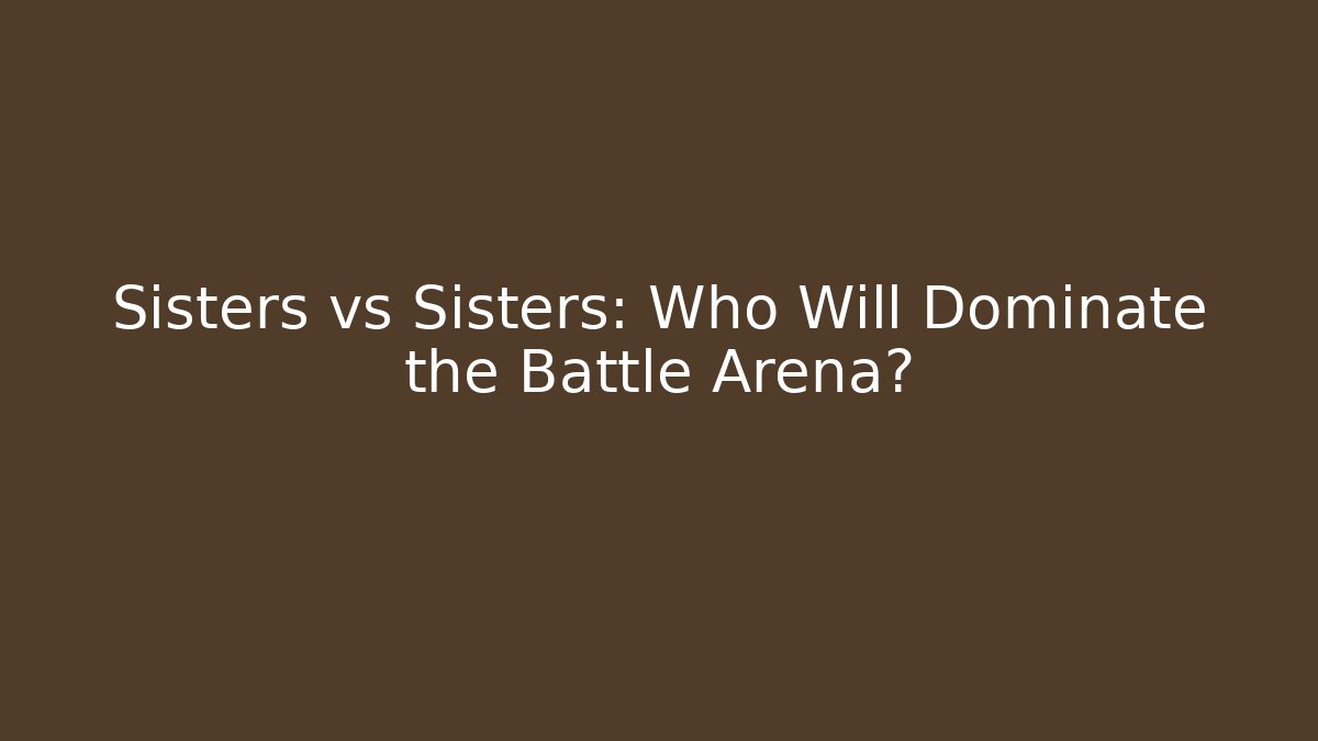 Sisters vs Sisters: Who Will Dominate the Battle Arena? - Boomer Naturals