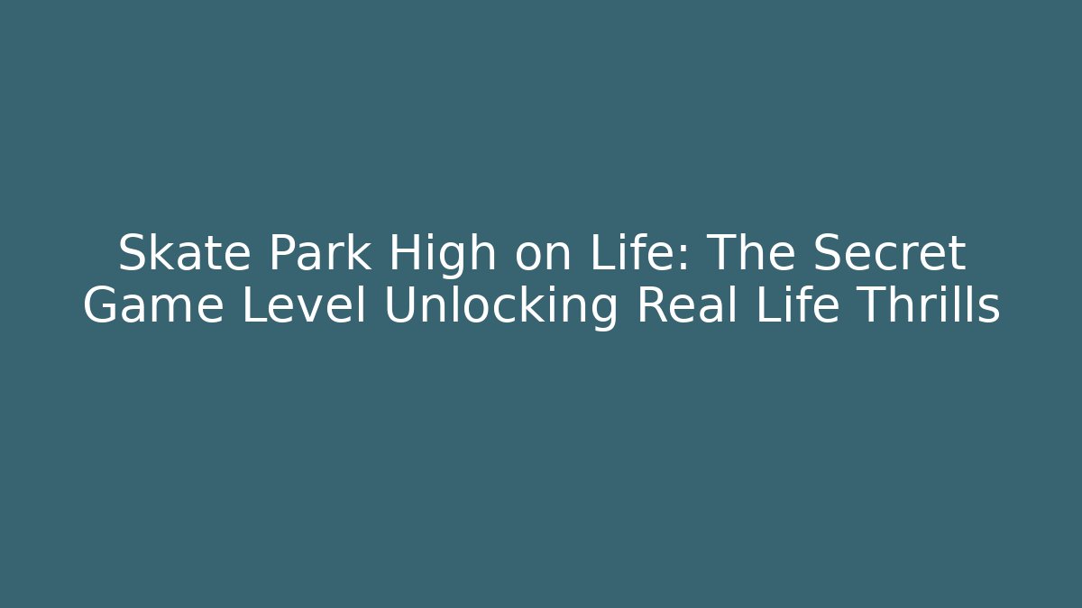 Skate Park High on Life: The Secret Game Level Unlocking Real Life Thrills
