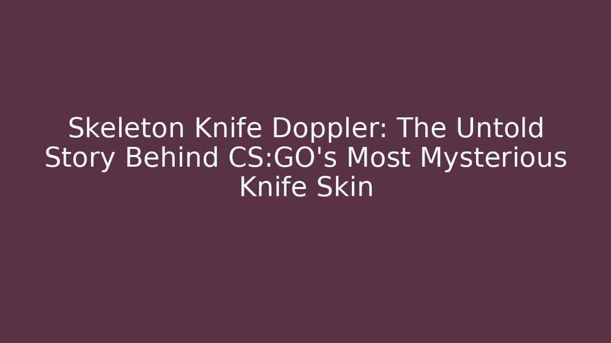 Skeleton Knife Doppler: The Untold Story Behind CS:GO’s Most Mysterious Knife Skin