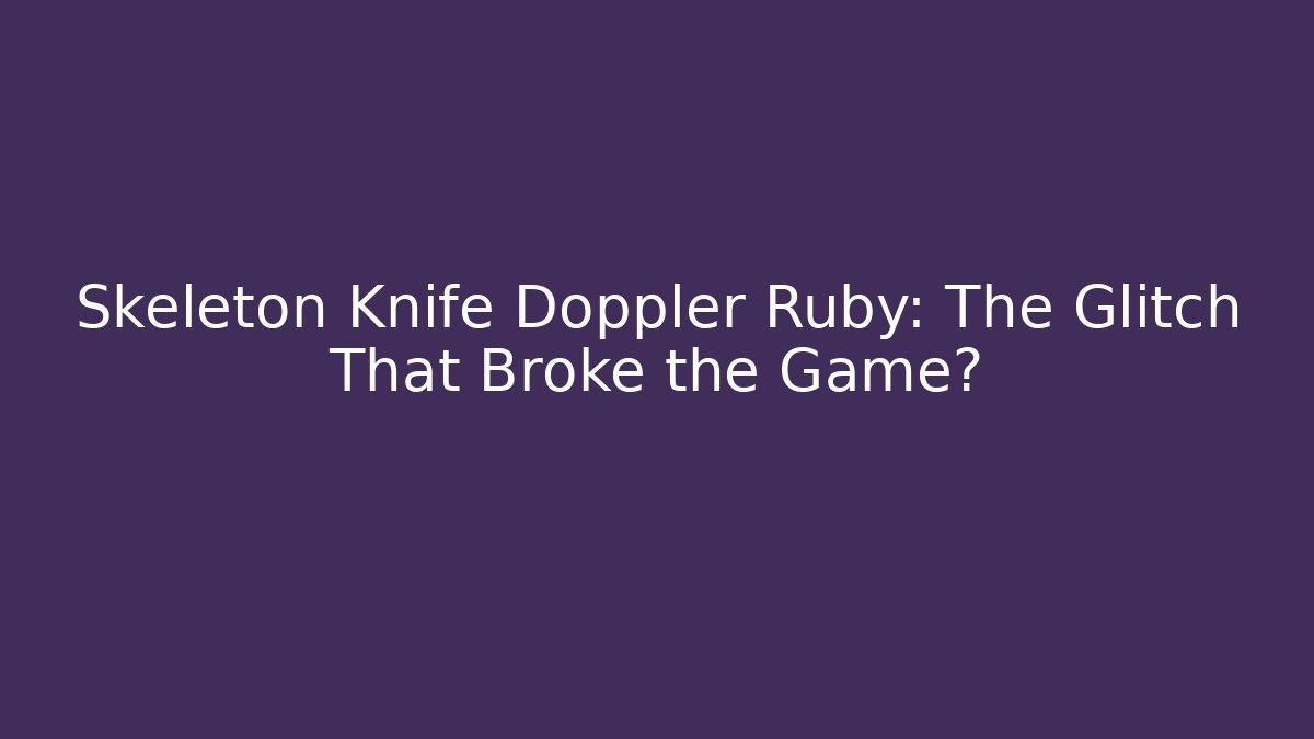 Skeleton Knife Doppler Ruby: The Glitch That Broke the Game?