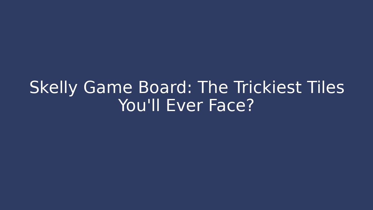 Skelly Game Board: The Trickiest Tiles You'll Ever Face? - Boomer Naturals