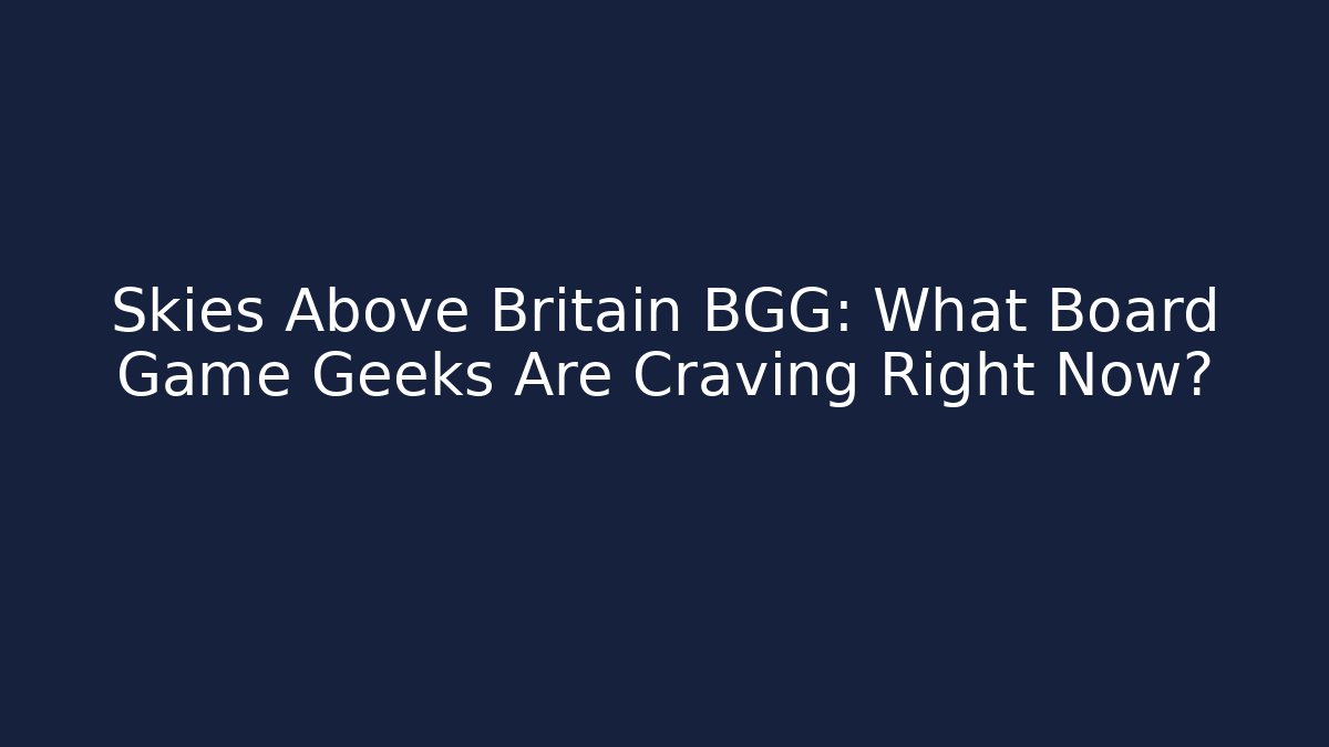 Skies Above Britain BGG: What Board Game Geeks Are Craving Right Now?