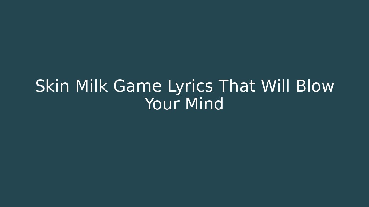 Skin Milk Game Lyrics That Will Blow Your Mind
