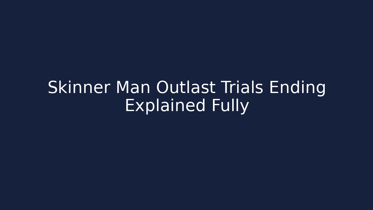 Skinner Man Outlast Trials Ending Explained Fully