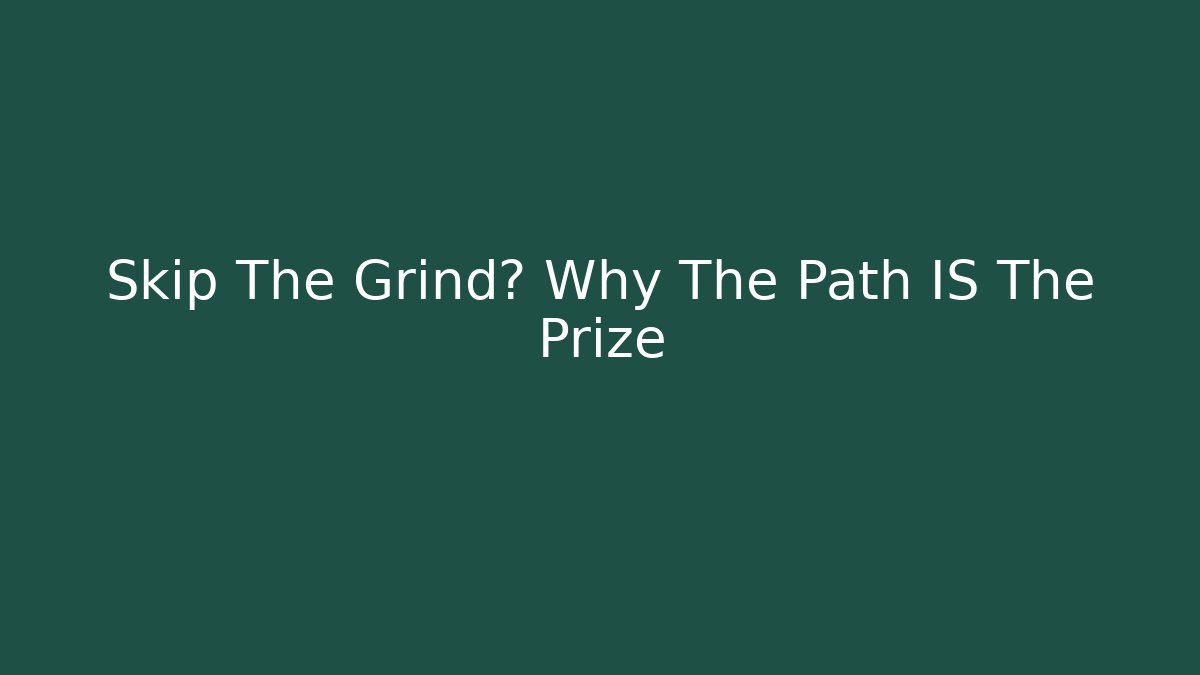 Skip The Grind? Why The Path IS The Prize