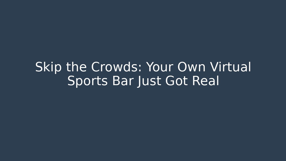 Skip the Crowds: Your Own Virtual Sports Bar Just Got Real