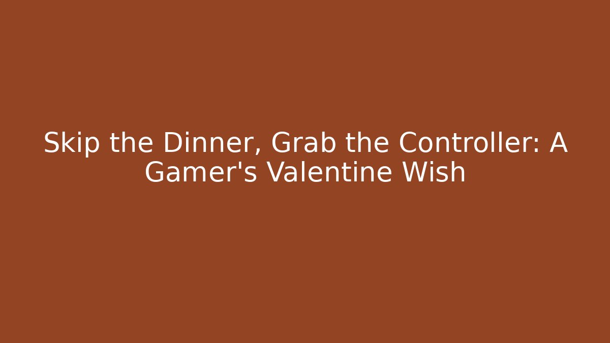 Skip the Dinner, Grab the Controller: A Gamer’s Valentine Wish