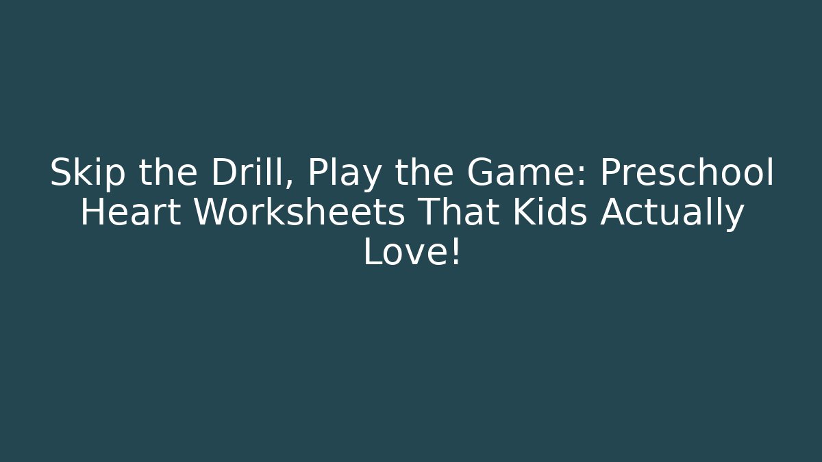 Skip the Drill, Play the Game: Preschool Heart Worksheets That Kids Actually Love! - Boomer Naturals