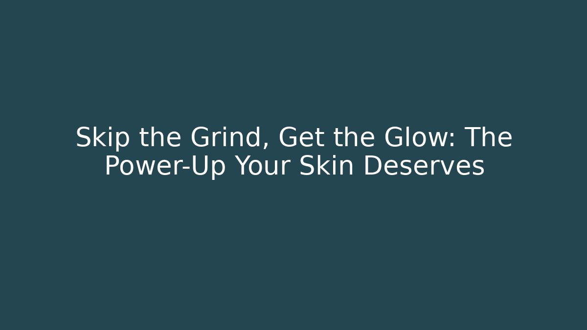 Skip the Grind, Get the Glow: The Power-Up Your Skin Deserves