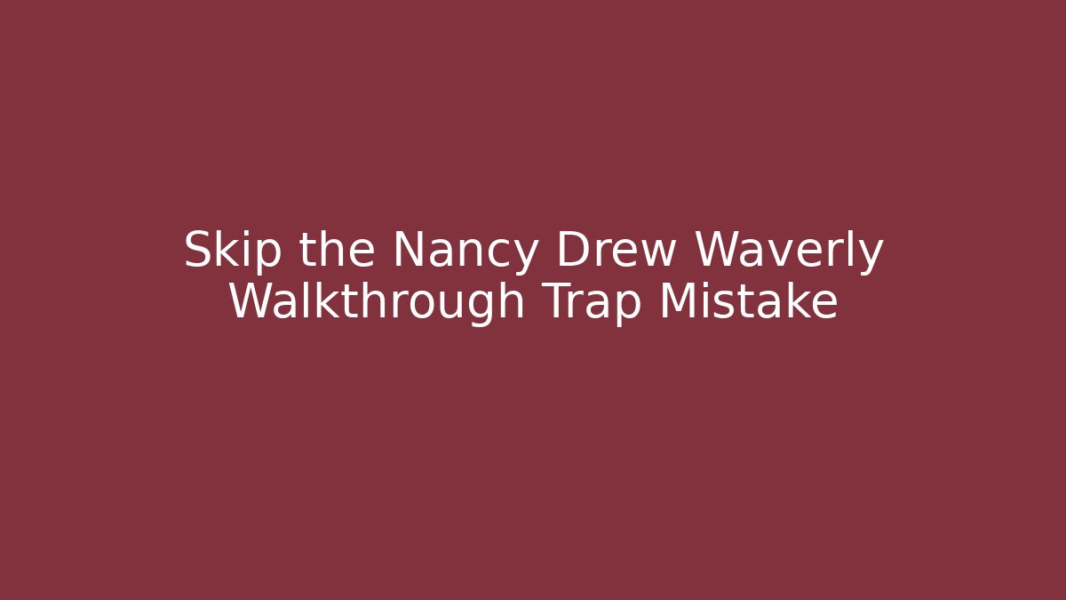 Skip the Nancy Drew Waverly Walkthrough Trap Mistake