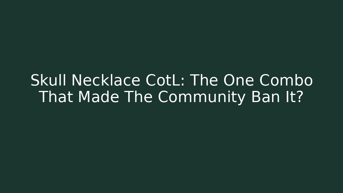 Skull Necklace CotL: The One Combo That Made The Community Ban It?