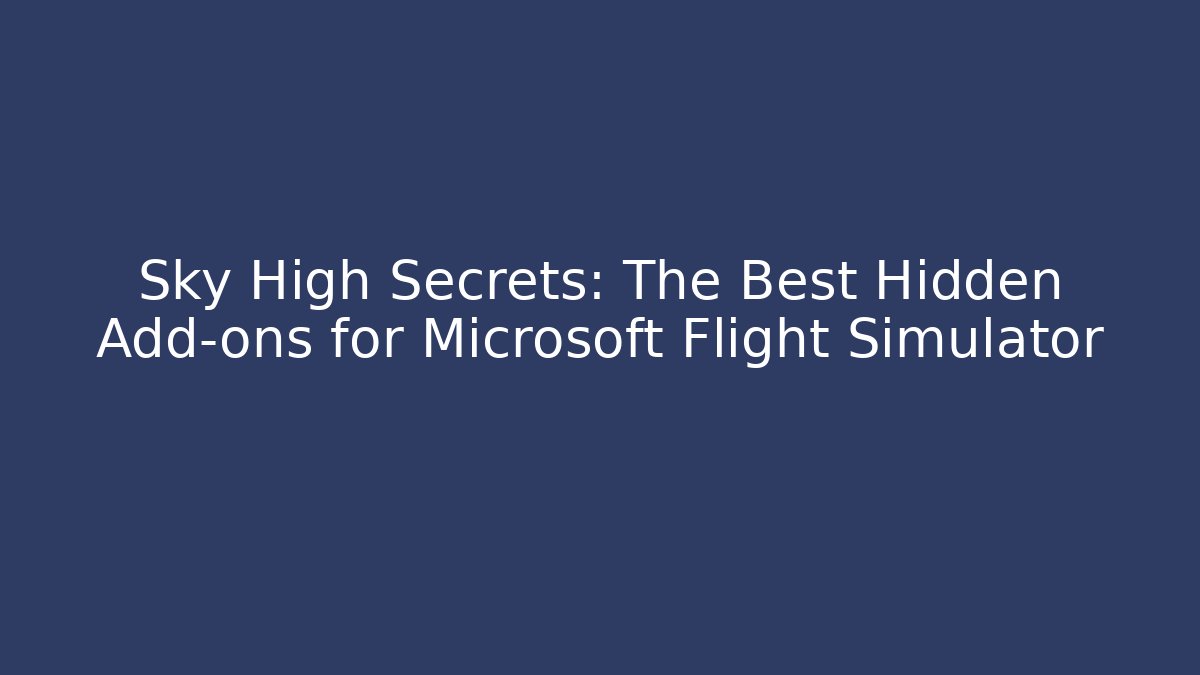 Sky High Secrets: The Best Hidden Add-ons for Microsoft Flight Simulator