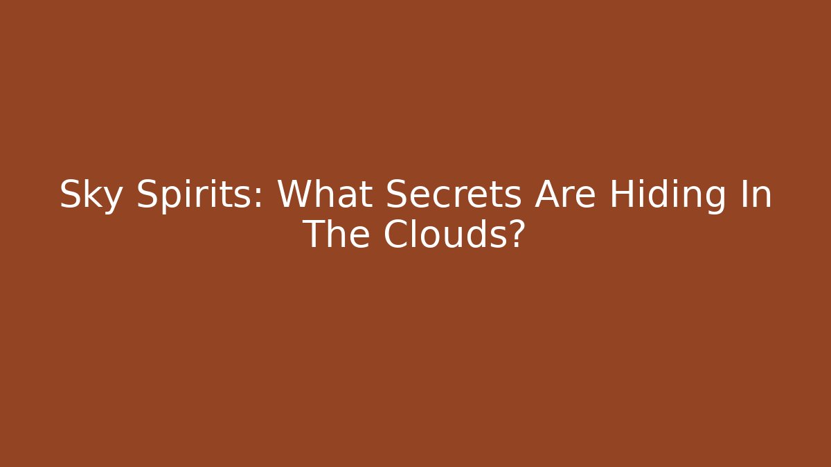 Sky Spirits: What Secrets Are Hiding In The Clouds?