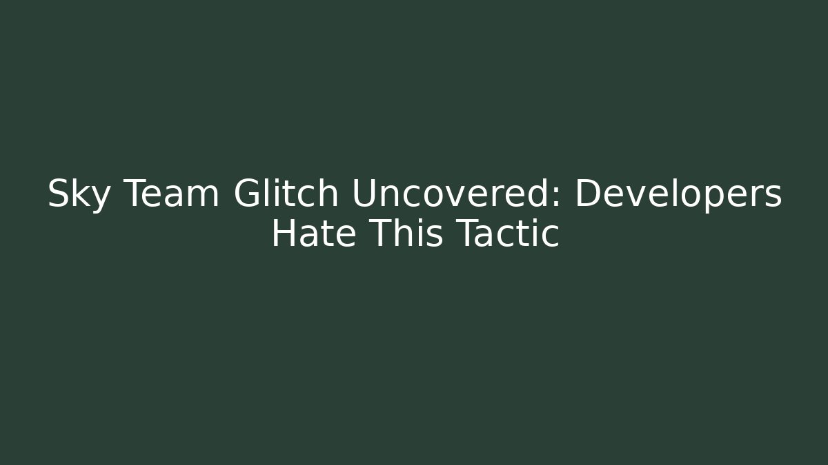 Sky Team Glitch Uncovered: Developers Hate This Tactic