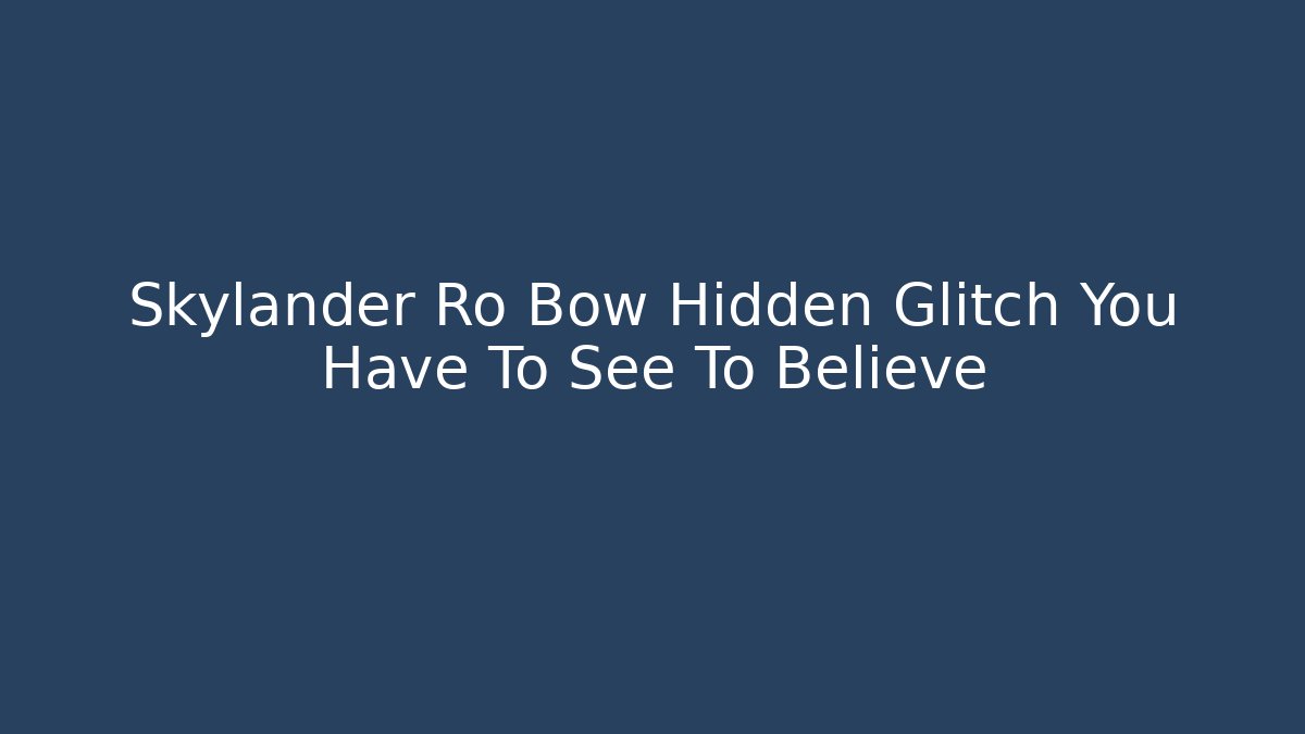 Skylander Ro Bow Hidden Glitch You Have To See To Believe
