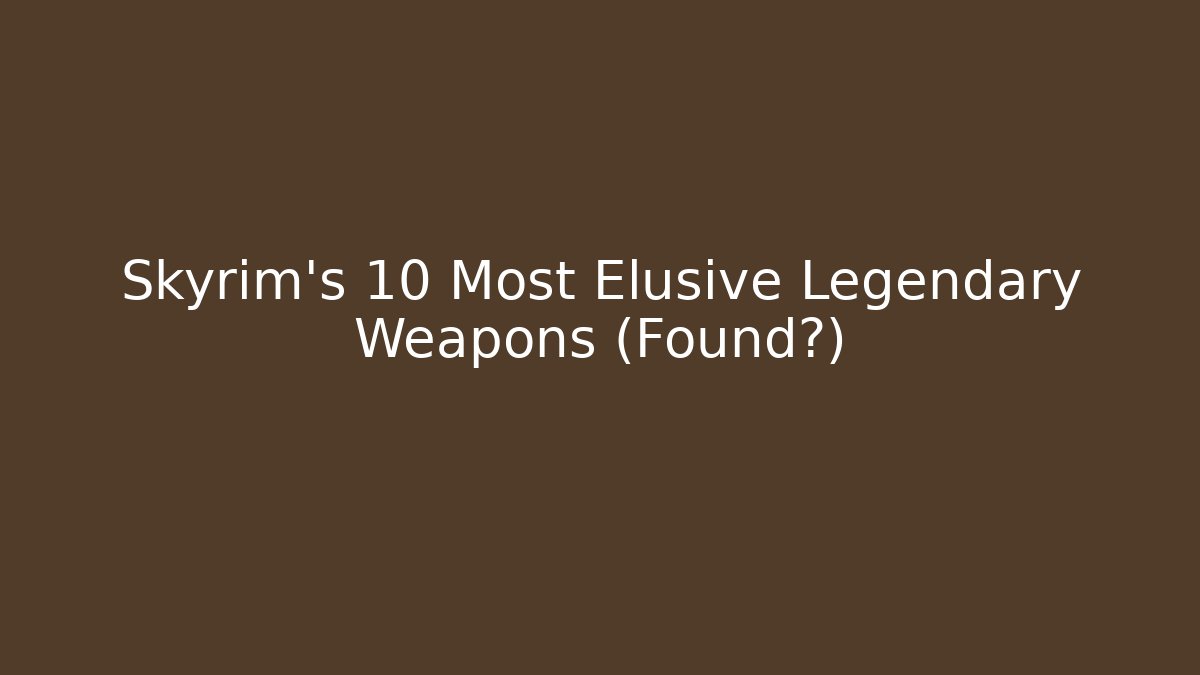 Skyrim's 10 Most Elusive Legendary Weapons (Found?)