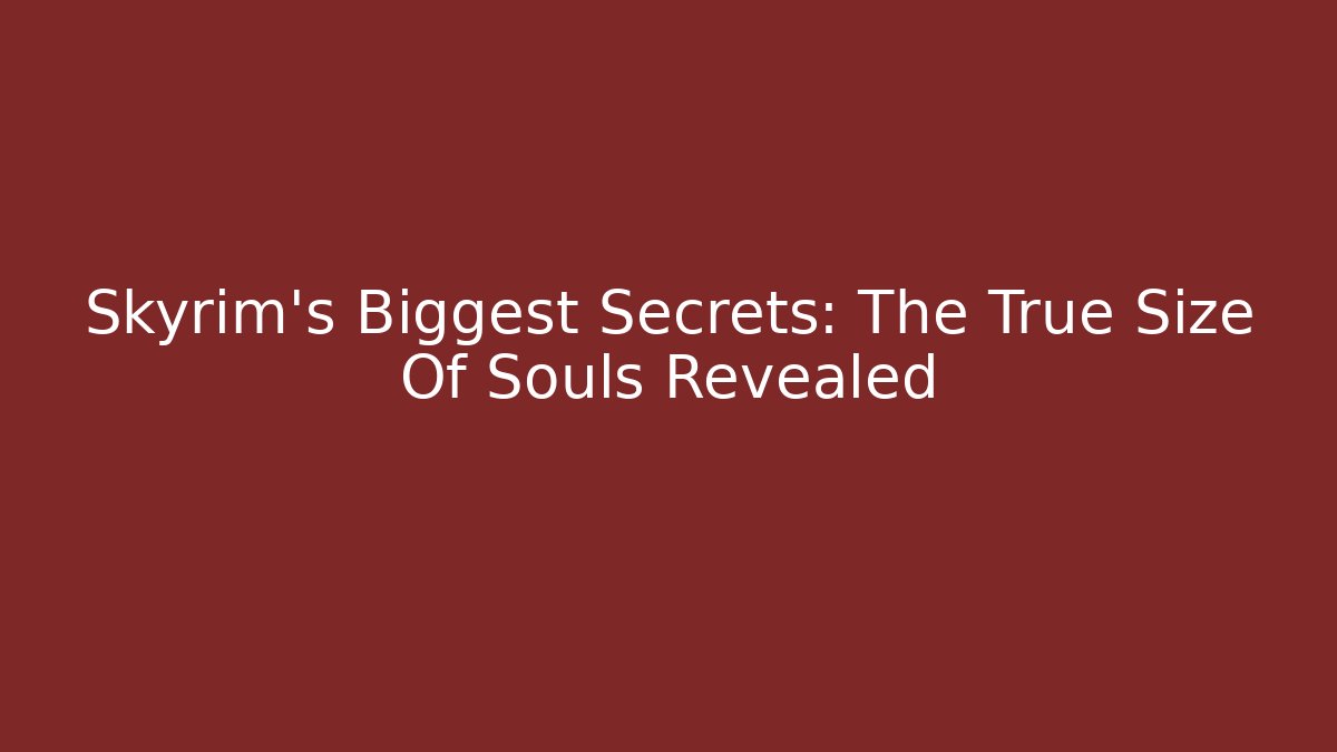 Skyrim's Biggest Secrets: The True Size Of Souls Revealed - Boomer Naturals