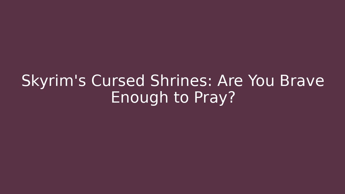 Skyrim's Cursed Shrines: Are You Brave Enough to Pray?
