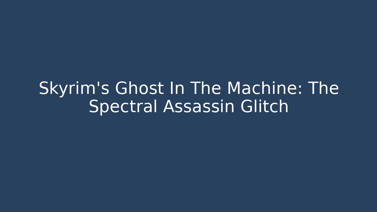 Skyrim's Ghost In The Machine: The Spectral Assassin Glitch