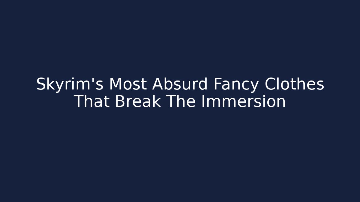 Skyrim's Most Absurd Fancy Clothes That Break The Immersion