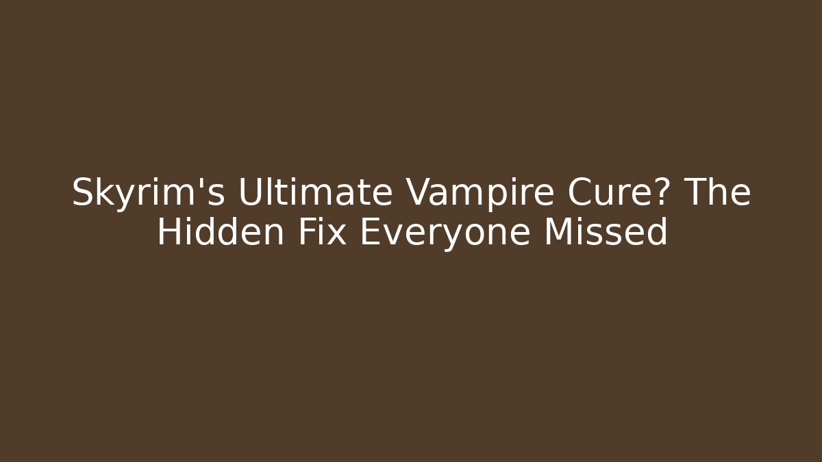 Skyrim's Ultimate Vampire Cure? The Hidden Fix Everyone Missed