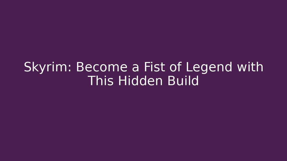 Skyrim: Become a Fist of Legend with This Hidden Build