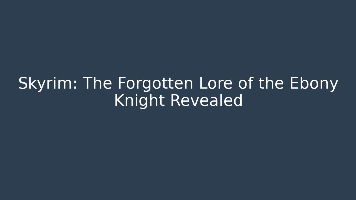 Skyrim: The Forgotten Lore of the Ebony Knight Revealed