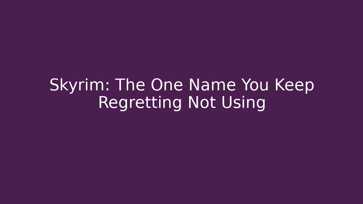 Skyrim: The One Name You Keep Regretting Not Using