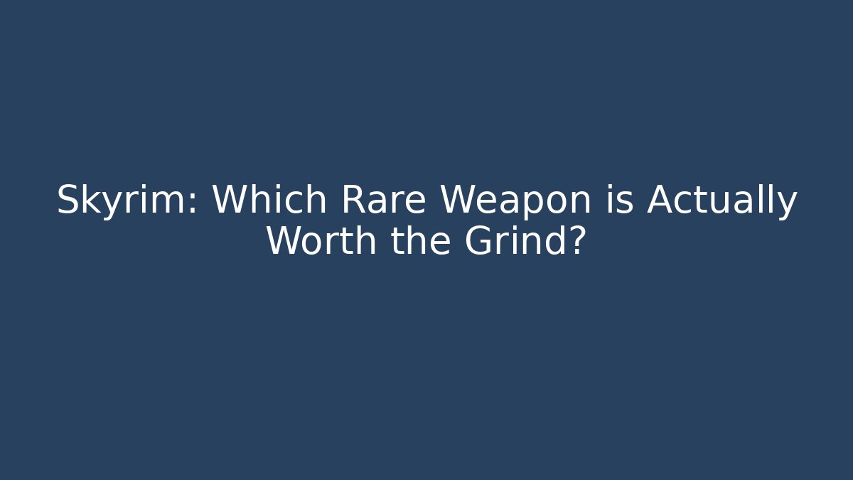 Skyrim: Which Rare Weapon is Actually Worth the Grind?