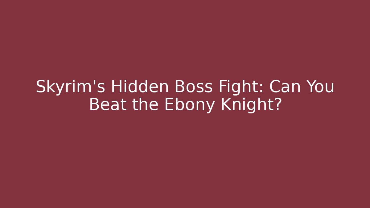 Skyrim’s Hidden Boss Fight: Can You Beat the Ebony Knight? - Boomer Naturals