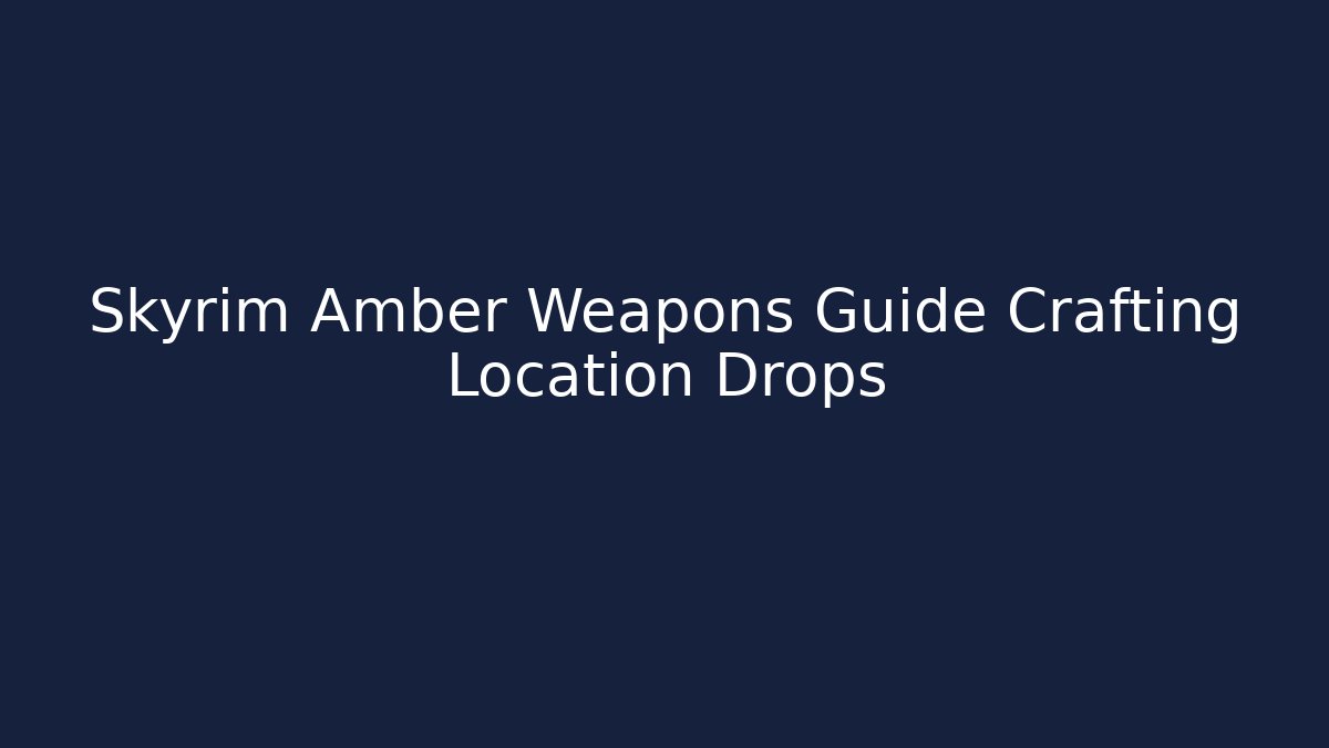 Skyrim Amber Weapons Guide Crafting Location Drops - Boomer Naturals