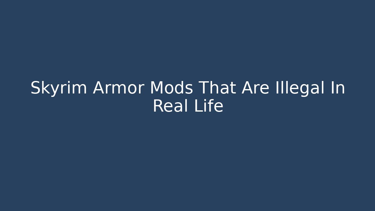 Skyrim Armor Mods That Are Illegal In Real Life