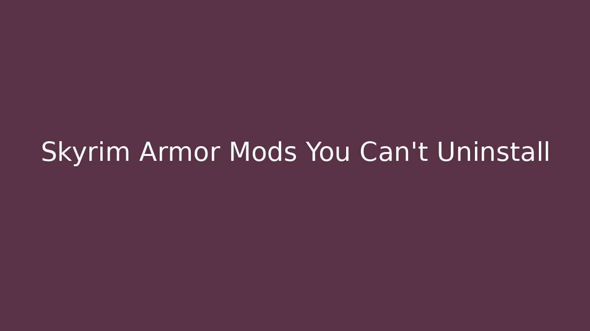 Skyrim Armor Mods You Can't Uninstall - Boomer Naturals