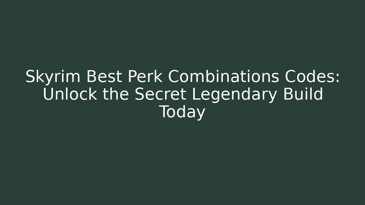 Skyrim Best Perk Combinations Codes: Unlock the Secret Legendary Build Today