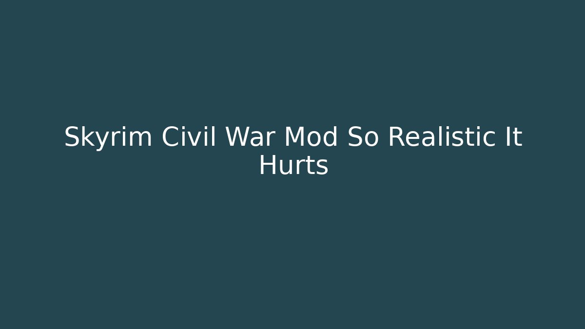 Skyrim Civil War Mod So Realistic It Hurts