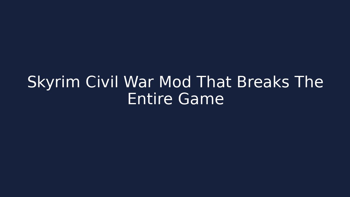Skyrim Civil War Mod That Breaks The Entire Game