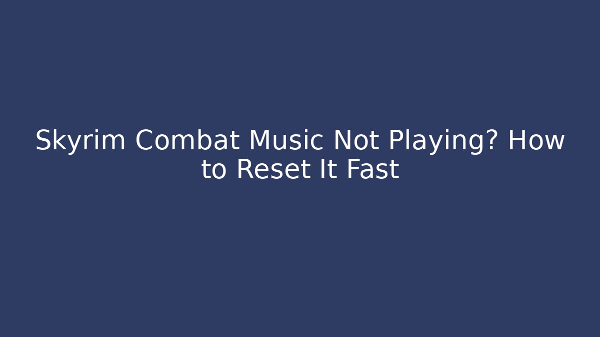 Skyrim Combat Music Not Playing? How to Reset It Fast