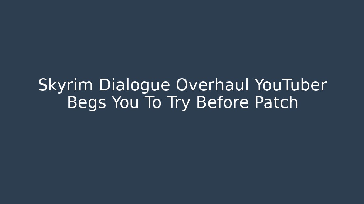 Skyrim Dialogue Overhaul YouTuber Begs You To Try Before Patch